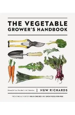 The Vegetable Grower's Handbook: Unearth Your Garden's Full Potential - Huw Richards