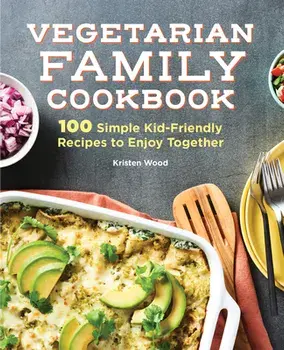 The Vegetarian Family Cookbook: 100 Simple Kid-Friendly Recipes to Enjoy Together, Hardcover/Kristen Wood