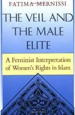 The Veil and the Male Elite: A Feminist Interpretation of Women's Rights in Islam - Fatima Mernissi