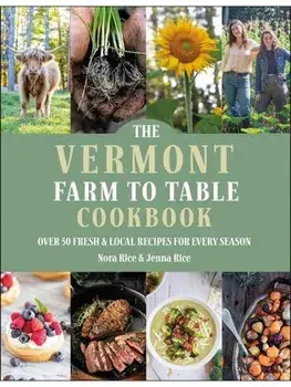 The Vermont Farm to Table Cookbook. Over 50 Fresh & Local Recipes for Every Season, Hardback/Nora Rice