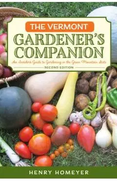 The Vermont Gardener's Companion: An Insider's Guide to Gardening in the Green Mountain State, 2nd Edition - Henry Homeyer