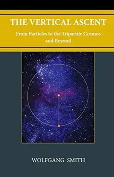 The Vertical Ascent: From Particles to the Tripartite Cosmos and Beyond, Paperback/Wolfgang Smith
