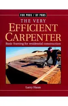 The Very Efficient Carpenter: Basic Framing for Residential Construction - Larry Haun