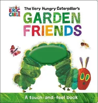 The Very Hungry Caterpillar's Garden Friends. A Touch-and-Feel Book/Eric Carle