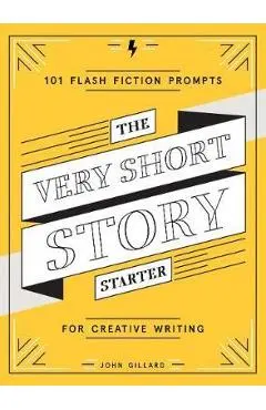 The Very Short Story Starter: 101 Flash Fiction Prompts for Creative Writing - John Gillard