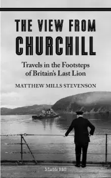 THE VIEW FROM CHURCHILL. Travels in the Footsteps of Britain's Last Lion, Paperback/Matthew Mills Stevenson