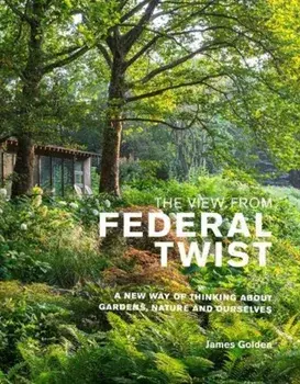 The View from Federal Twist. A New Way of Thinking About Gardens, Nature and Ourselves, Hardback/James Golden