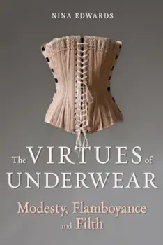 The Virtues of Underwear. Modesty, Flamboyance and Filth, Hardback/Nina Edwards