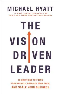 The Vision Driven Leader: 10 Questions to Focus Your Efforts, Energize Your Team, and Scale Your Business - Michael Hyatt