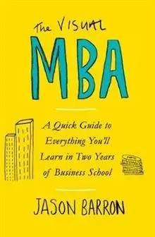 The Visual MBA : A Quick Guide to Everything You'll Learn in Two Years of Business School/Jason Barron
