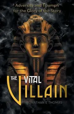 The Vital Villain: Adversity and Triumph for the Glory of the Story - Jonathan E. Thomas