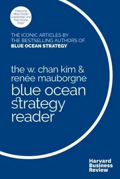 The W. Chan Kim and Rene Mauborgne Blue Ocean Strategy Reader: The Iconic Articles by Bestselling Authors W. Chan Kim and Rene Mauborgne, Hardcover/W. Chan Kim