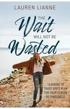 The Wait Will Not Be Wasted: Learning to Trust God's Plan For Your Season of Singleness - Lauren Lianne