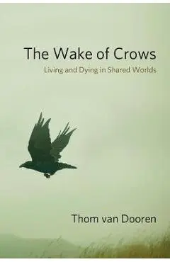 The Wake of Crows: Living and Dying in Shared Worlds - Thom Van Dooren