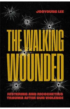 The Walking Wounded: Festering and Ricocheting Trauma After Gun Violence - Jooyoung Lee