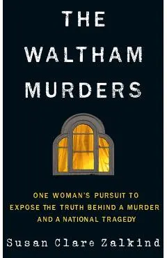 The Waltham Murders: One Woman's Pursuit to Expose the Truth Behind a Murder and a National Tragedy - Susan Clare Zalkind