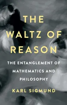 The Waltz of Reason. The Entanglement of Mathematics and Philosophy, Hardback/Karl Sigmund