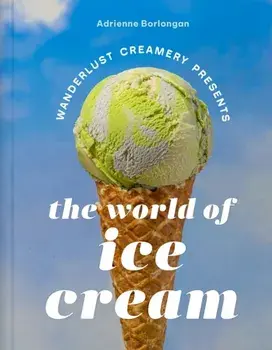 The Wanderlust Creamery Presents: The World of Ice Cream, Hardback/Adrienne Borlongan
