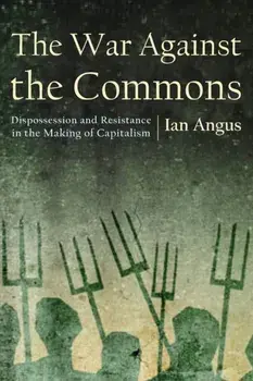 The War Against the Commons. Dispossession and Resistance in the Making of Capitalism, Paperback/Ian Angus