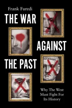The War Against the Past. Why The West Must Fight For Its History, Hardback/Frank (University of Kent) Furedi
