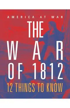 The War of 1812: 12 Things to Know - Tristan Poehlmann