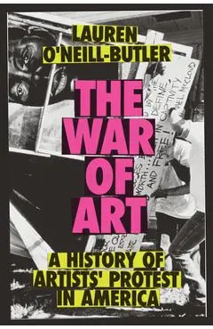The War of Art: A History of Artists' Protest in America - Lauren O'neill-butler