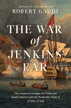 The War of Jenkins' Ear: The Forgotten Struggle for North and South America: 1739-1742, Hardcover/Robert Gaudi