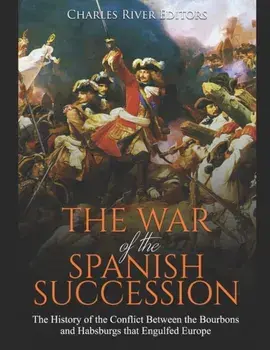 The War of the Spanish Succession: The History of the Conflict Between the Bourbons and Habsburgs that Engulfed Europe, Paperback/Charles River Editors