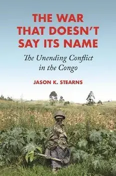 The War That Doesn't Say Its Name. The Unending Conflict in the Congo, Hardback/Jason K. Stearns
