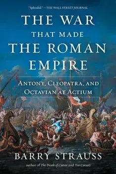 The War That Made the Roman Empire: Antony, Cleopatra, and Octavian at Actium, Paperback/Barry Strauss