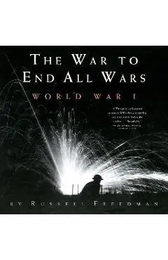 The War to End All Wars: World War I - Russell Freedman