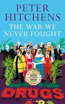 The War We Never Fought: The British Establishment's Surrender to Drugs/Peter Hitchens