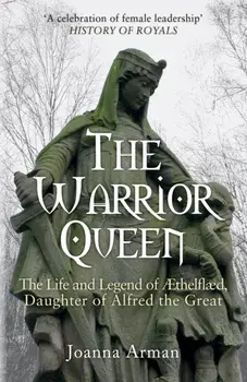 The Warrior Queen. The Life and Legend of Aethelflaed, Daughter of Alfred the Great, Paperback/Joanna Arman