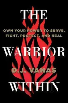 The Warrior Within. Own Your Power to Serve, Fight, Protect, and Heal, Hardback/D.J. Vanas
