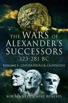 The Wars of Alexander's Successors 323 - 281 Bc. Volume 1: Commanders and Campaigns, Paperback/Bob Bennett