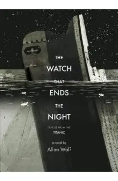 The Watch That Ends the Night: Voices from the Titanic - Allan Wolf