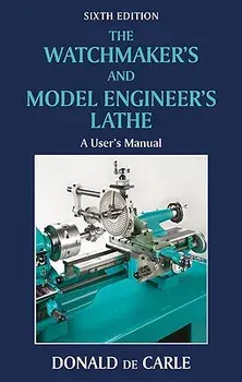 The Watchmaker's and Model Engineer's Lathe: A User's Manual, Hardcover/Donald De Carle