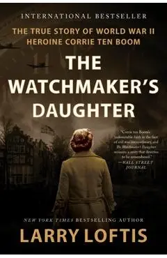 The Watchmaker's Daughter: The True Story of World War II Heroine Corrie Ten Boom - Larry Loftis