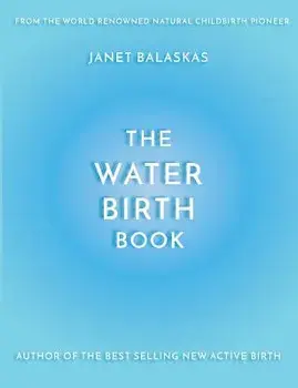 The Water Birth Book: The Ideal Companion to Hypnobirthing and Active Birth, Paperback/Janet Balaskas