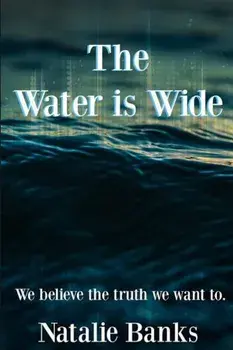 The Water Is Wide: We Believe the Truth We Want To., Paperback/Natalie Banks