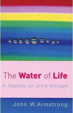 The Water of Life: A Treatise on Urine Therapy - J. Armstrong