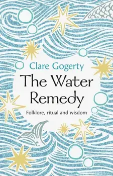 The Water Remedy. Folklore, ritual and wisdom, Hardback/Clare Gogerty