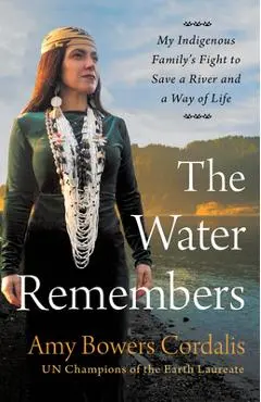 The Water Remembers: My Indigenous Family's Fight to Save a River and a Way of Life - Amy Bowers Cordalis