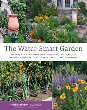 The Water-Smart Garden. Techniques and Strategies for Conserving, Capturing, and Efficiently Using Water in Today's Climate... and Tomorrow's, Paperback/Noelle Johnson