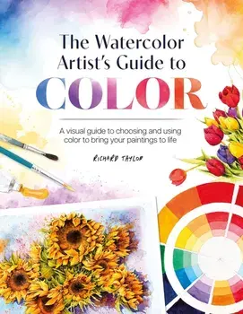 The Watercolor Artist's Guide to Color. A Visual Guide to Choosing and Using Color to Bring Your Paintings to Life, Paperback/Richard (Author) Taylor