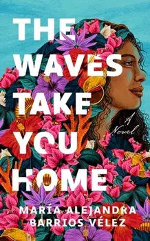 The Waves Take You Home. A Novel, Hardback/Maria Alejandra Barrios Velez