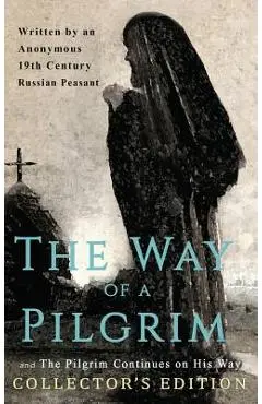 The Way of a Pilgrim and The Pilgrim Continues on His Way: Collector's Edition - Anonymous 19th Century Russian Peasant