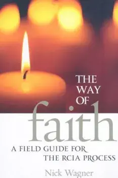 The Way of Faith: A Field Guide to the RCIA Process, Paperback/Nick Wagner Ma