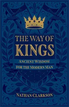 The Way of Kings: Ancient Wisdom for the Modern Man, Paperback/Nathan Clarkson