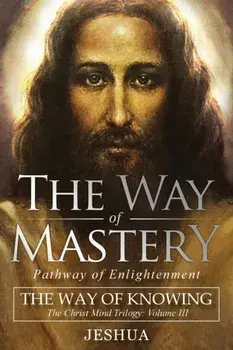 The Way of Mastery, Pathway of Enlightenment: The Way of Knowing, The Christ Mind Trilogy Volume III, Paperback/Jeshua Ben Joseph